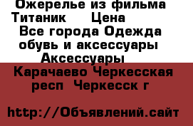 Ожерелье из фильма “Титаник“. › Цена ­ 1 250 - Все города Одежда, обувь и аксессуары » Аксессуары   . Карачаево-Черкесская респ.,Черкесск г.